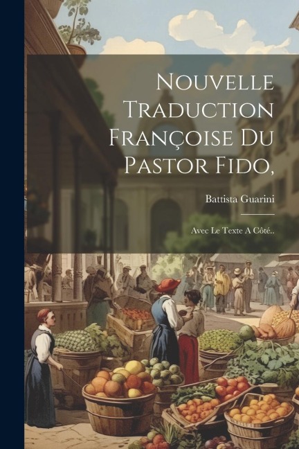 Nouvelle Traduction Françoise Du Pastor Fido, - Battista Guarini