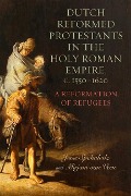 Dutch Reformed Protestants in the Holy Roman Empire, c.1550-1620 - Mirjam van Veen, Jesse Spohnholz