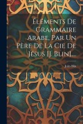 Cover-Bild zum Titel 'Éléments De Grammaire Arabe, Par Un Père De La Cie De Jésus [j. Blin]....' von 'Jules Blin'
