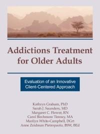 Addictions Treatment for Older Adults - Kathryn Graham, Margaret C Flower, Carol B Timney, Marilyn White-Campbell, Sarah J Saunders