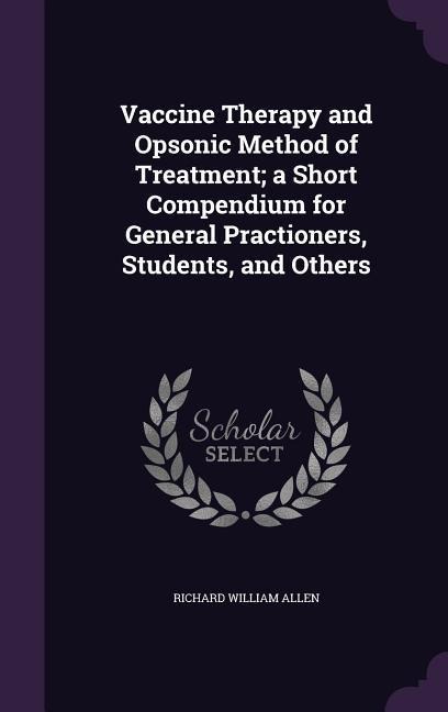 Vaccine Therapy and Opsonic Method of Treatment; a Short Compendium for General Practioners, Students, and Others - Richard William Allen