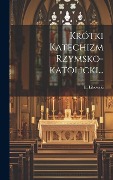 Cover-Bild zum Titel 'Krótki Katechizm Rzymsko-katolicki...' von 'E. Likowski'