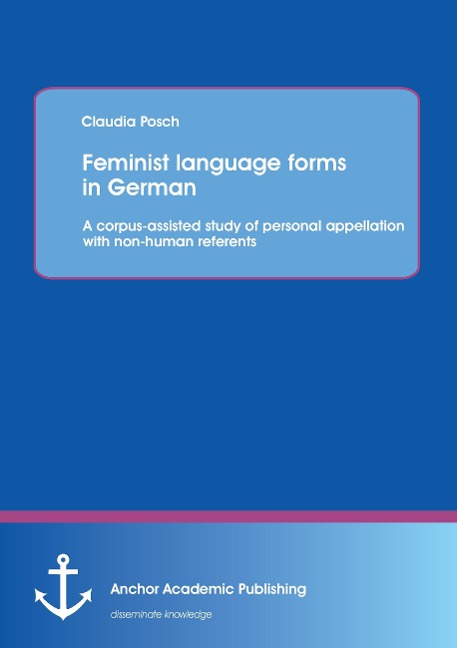 Feminist language forms in German: A corpus-assisted study of personal appellation with non-human referents - Claudia Posch