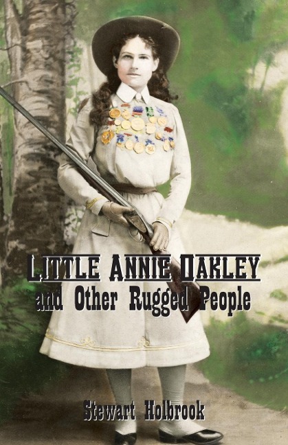 Little Annie Oakley and Other Rugged People - Stewart Holbrook