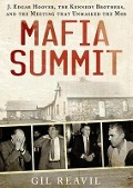 Mafia Summit: J. Edgar Hoover, the Kennedy Brothers, and the Meeting That Unmasked the Mob - Gil Reavill