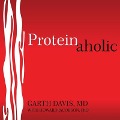 Proteinaholic Lib/E: How Our Obsession with Meat Is Killing Us and What We Can Do about It - Garth Davis