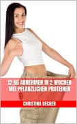 Cover-Bild zum Titel '12 kg abnehmen in 2 Wochen mit pflanzlichen Proteinen' von 'Christina Becher'