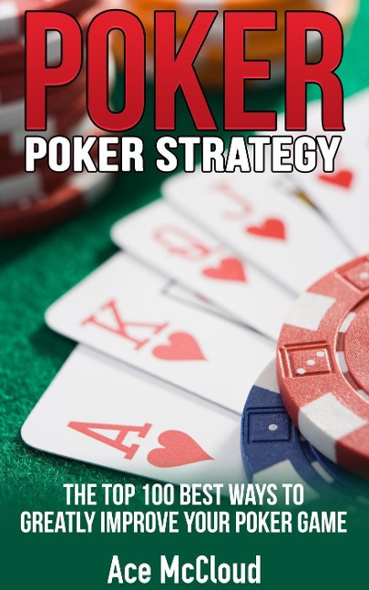 Poker Strategy: The Top 100 Best Ways To Greatly Improve Your Poker Game - Ace Mccloud