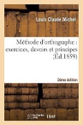 Méthode d'Orthographe: Exercices, Devoirs Et Principes 2ème Édition - Louis Claude Michel