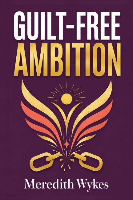 Guilt-Free Ambition - Meredith Wykes