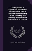 Correspondence, Papers and Documents of Dates from 1856 to 1882 Inclusive Relating to the Northerly and Westerly Boundaries of the Province of Ontario - 