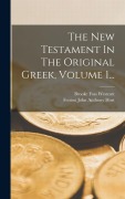 The New Testament In The Original Greek, Volume 1... - Brooke Foss Westcott