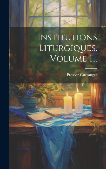 Institutions Liturgiques, Volume 1... - Prosper Guéranger