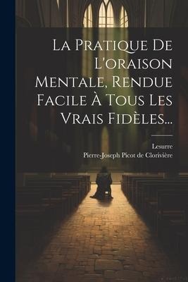 La Pratique De L'oraison Mentale, Rendue Facile À Tous Les Vrais Fidèles... - Lesurre