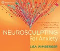 Neurosculpting for Anxiety: Brain-Changing Practices for Release from Fear, Panic, and Worry - Lisa Wimberger