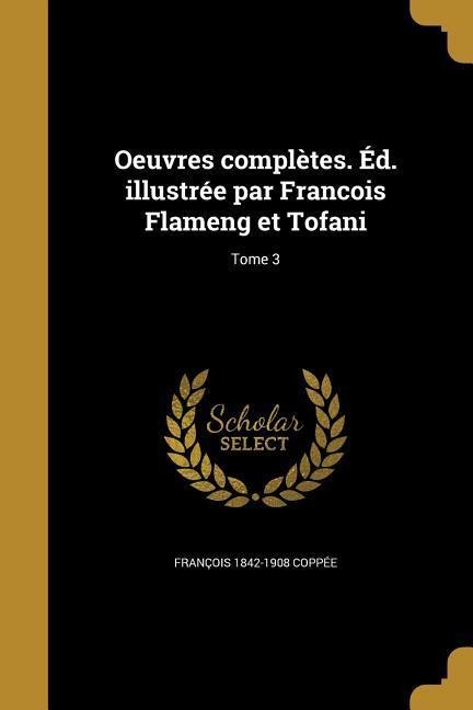 Oeuvres complètes. Éd. illustrée par Francois Flameng et Tofani; Tome 3 - François Coppée