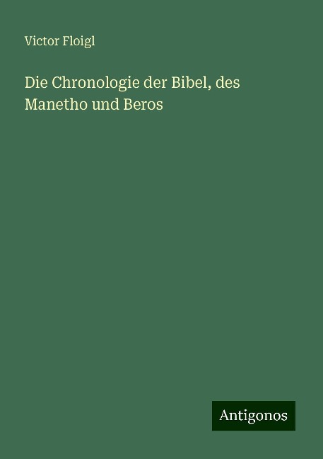 Die Chronologie der Bibel, des Manetho und Beros - Victor Floigl