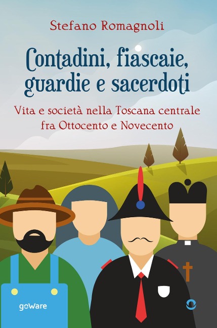 Contadini, fiascaie, guardie e sacerdoti. Vita e società nella Toscana centrale fra Ottocento e Novecento - Stefano Romagnoli