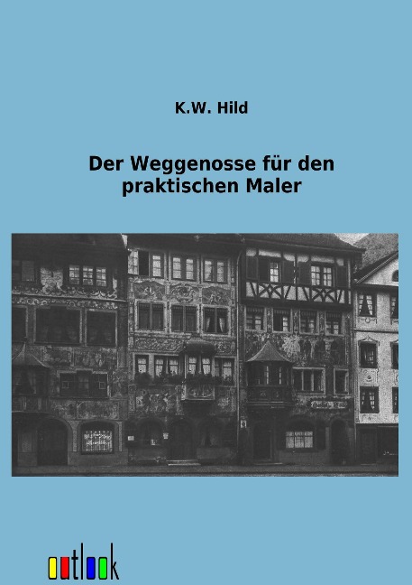 Der Weggenosse für den praktischen Maler - K. W. Hild