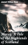 Morag: A Tale of the Highlands of Scotland - Janet Milne Rae