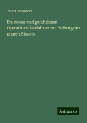 Ein neues und gefahrloses Operations-Verfahren zur Heilung des grauen Staares - Julius Jacobson