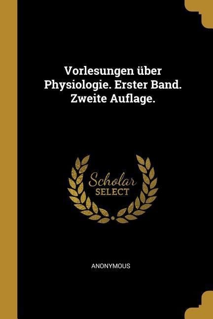 Vorlesungen Über Physiologie. Erster Band. Zweite Auflage. - Anonymous