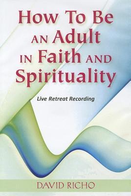 How to Be an Adult in Faith and Spirituality - David Richo