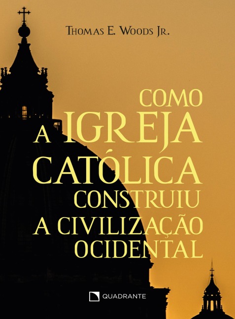 Como a Igreja Católica construiu a civilização ocidental - Thomas E. Woods Jr.