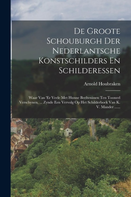 De Groote Schouburgh Der Nederlantsche Konstschilders En Schilderessen - Arnold Houbraken