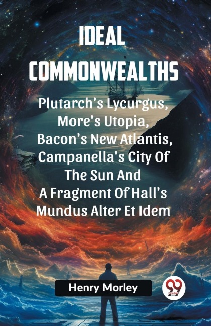 Ideal Commonwealths Plutarch's Lycurgus, More'S Utopia, Bacon's New Atlantis, Campanella's City Of The Sun And A Fragment Of Hall's Mundus Alter Et Idem - Ed. Henry Morley