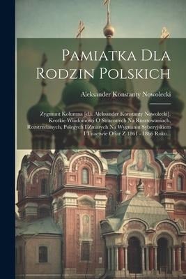 Pamiatka Dla Rodzin Polskich: Zygmunt Kolumna [d.i. Aleksander Konstanty Nowolecki]. Krotkie Wiadomosci O Straconych Na Rusztowaniach, Rozstrzelanyc - Aleksander Konstanty Nowolecki