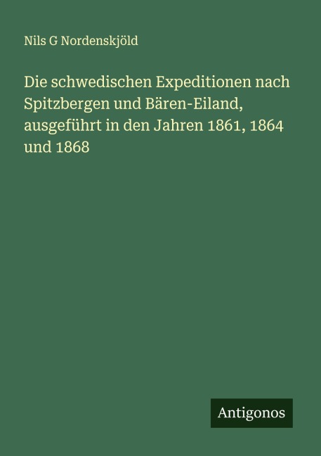 Die schwedischen Expeditionen nach Spitzbergen und Bären-Eiland, ausgeführt in den Jahren 1861, 1864 und 1868 - Nils G Nordenskjöld