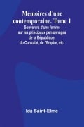 Mémoires d'une contemporaine. Tome 1; Souvenirs d'une femme sur les principaux personnages de la République, du Consulat, de l'Empire, etc. - Ida Saint-Elme