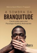 A Sombra da Branquitude: Construções para uma Psicologia Analítica Antirracista - Márcia David Ribeiro Fregapani