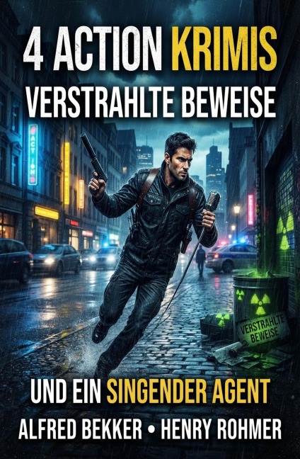 4 Action Krimis: Verstrahlte Beweise und ein singender Agent - Alfred Bekker, Henry Rohmer