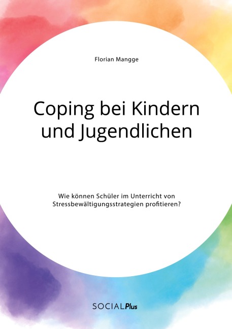 Coping bei Kindern und Jugendlichen. Wie können Schüler im Unterricht von Stressbewältigungsstrategien profitieren? - Florian Mangge