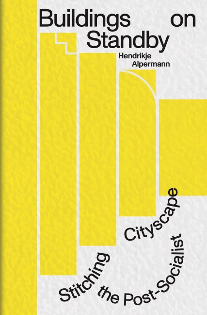 Buildings on Standby: Stitching the Post-Socialist Cityscape - Hendrikje Alpermann