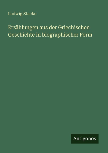 Erzählungen aus der Griechischen Geschichte in biographischer Form - Ludwig Stacke