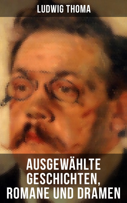 Ausgewählte Geschichten, Romane und Dramen von Ludwig Thoma - Ludwig Thoma