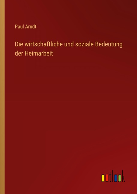 Die wirtschaftliche und soziale Bedeutung der Heimarbeit - Paul Arndt