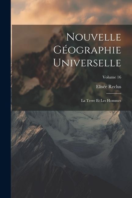 Nouvelle Géographie Universelle: La Terre Et Les Hommes; Volume 16 - Elisée Reclus