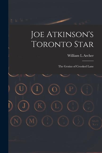 Joe Atkinson's Toronto Star: The Genius of Crooked Lane - William L. Archer