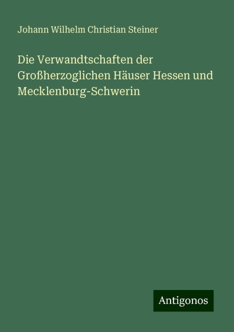 Die Verwandtschaften der Großherzoglichen Häuser Hessen und Mecklenburg-Schwerin - Johann Wilhelm Christian Steiner