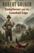 Cover-Bild zum Titel 'Dampfmoser und die Gamsbart-Lüge: Alpenkrimi: Kommissar Dampfmoser ermittelt 27' von 'Robert Gruber'