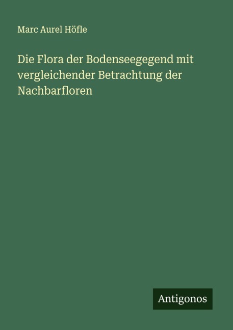 Die Flora der Bodenseegegend mit vergleichender Betrachtung der Nachbarfloren - Marc Aurel Höfle