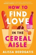 Cover-Bild zum Titel 'How to Find Love in the Cereal Aisle' von 'Alissa Derogatis'