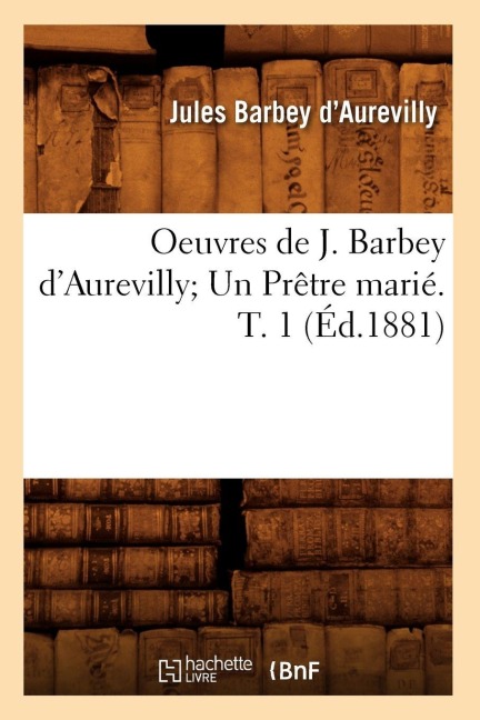 Oeuvres de J. Barbey d'Aurevilly Un Prêtre Marié. T. 1 (Éd.1881) - Jules Barbey D'Aurevilly
