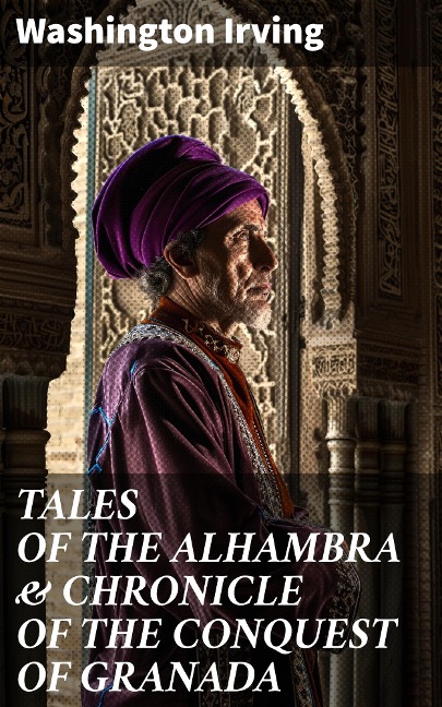 TALES OF THE ALHAMBRA & CHRONICLE OF THE CONQUEST OF GRANADA - Washington Irving