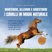 Cover-Bild zum Titel 'Mantenere, allevare e addestrare i cavalli in modo naturale: Il libro del cavallo per una maggiore gioia nell'equitazione e un legame più stretto con il suo cavallo - inclusa la guida sanitaria' von 'Paula Meyerhoff'
