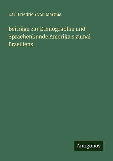 Beiträge zur Ethnographie und Sprachenkunde Amerika's zumal Brasiliens - Carl Friedrich von Martius